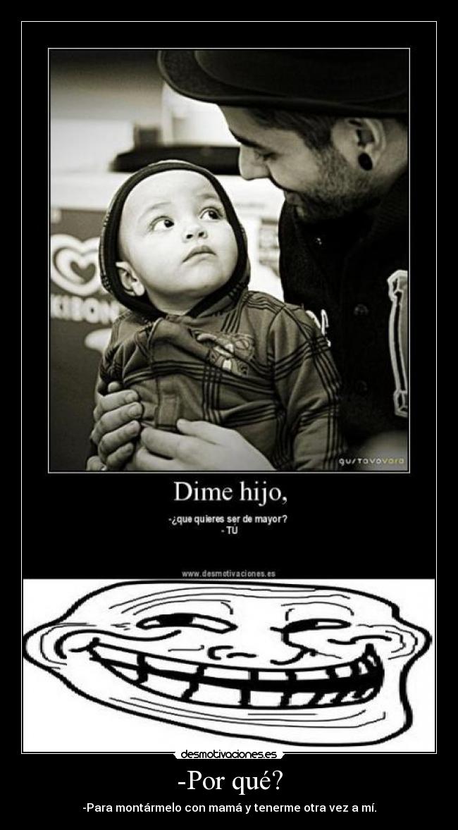 -Por qué? - -Para montármelo con mamá y tenerme otra vez a mí.