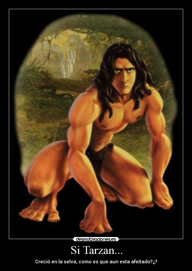 Si Tarzan... - Creció en la selva, como es que aun esta afeitado?¿?