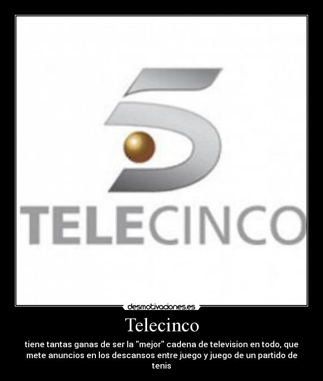 Telecinco - tiene tantas ganas de ser la mejor cadena de television en todo, que
mete anuncios en los descansos entre juego y juego de un partido de
tenis