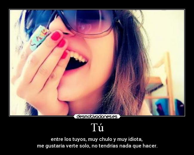 carteles tu chulo idiota solo hacer nada desmotivaciones