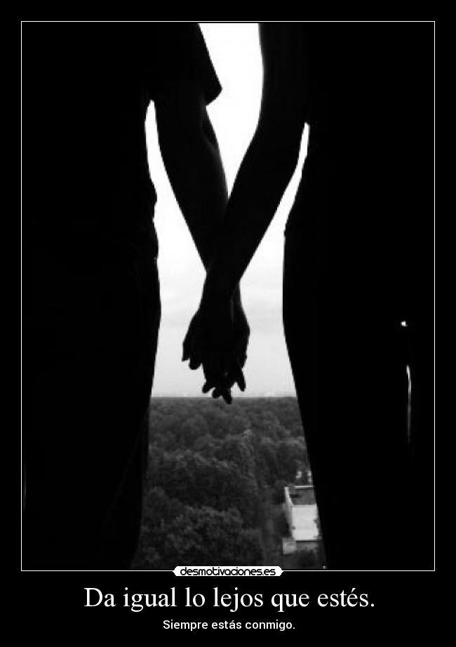 Da igual lo lejos que estés. - Siempre estás conmigo.