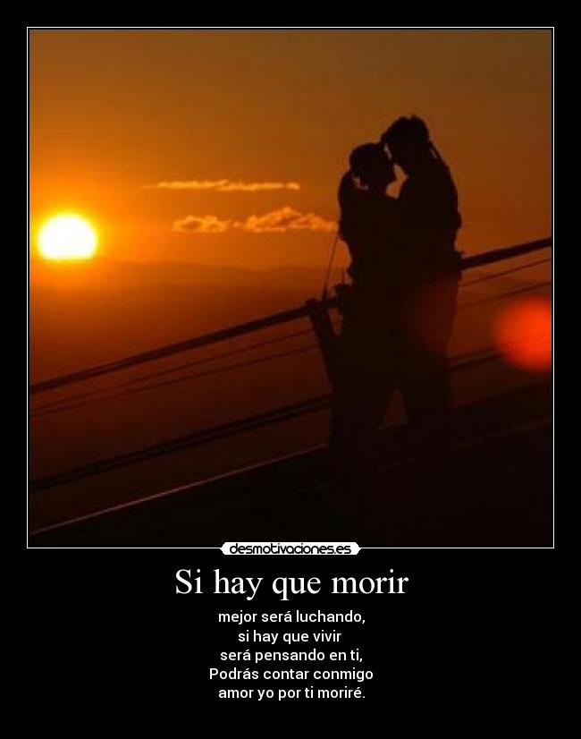 Si hay que morir - mejor será luchando,
si hay que vivir
será pensando en ti,
Podrás contar conmigo
amor yo por ti moriré.