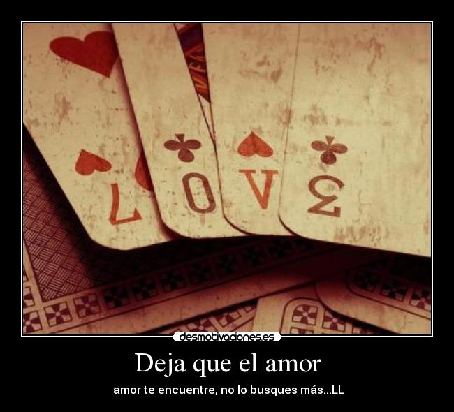 Deja que el amor - amor te encuentre, no lo busques más...LL