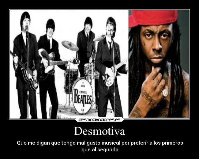 Desmotiva - Que me digan que tengo mal gusto musical por preferir a los primeros que al segundo