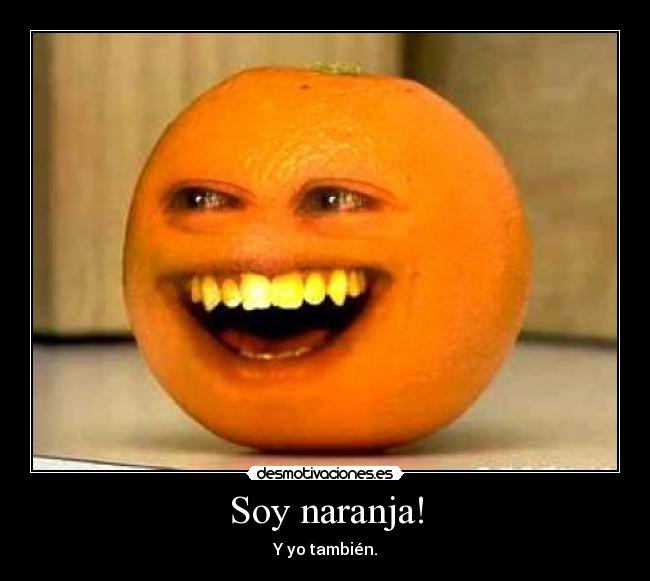 Soy naranja! - Y yo también.