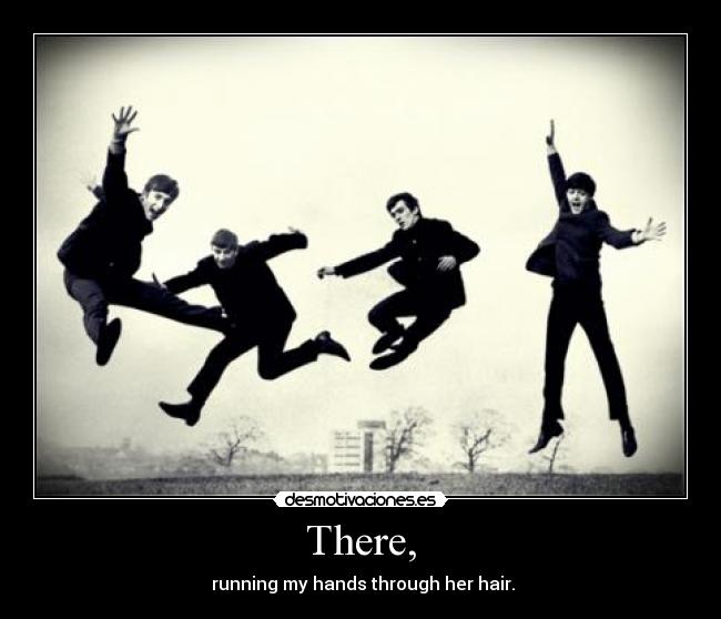 There, -  running my hands through her hair.