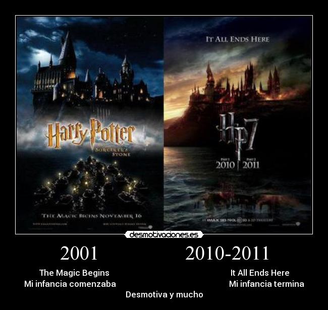 2001                 2010-2011 - The Magic Begins                                                            It All Ends Here
Mi infancia comenzaba                                                        Mi infancia termina
Desmotiva y mucho