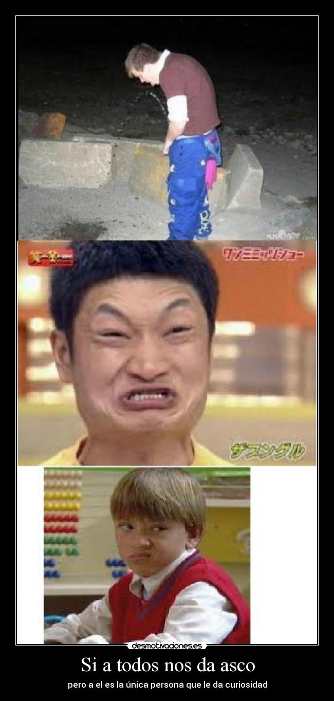 Si a todos nos da asco - pero a el es la única persona que le da curiosidad