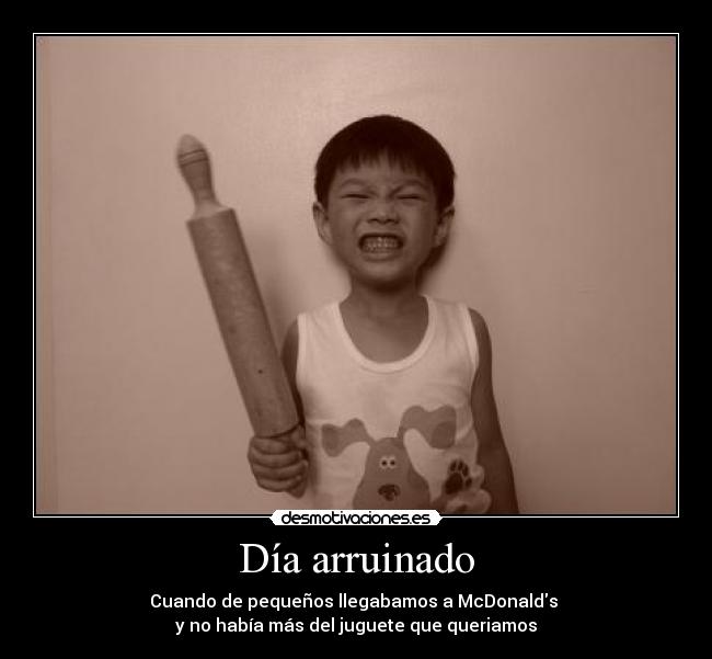 Día arruinado - Cuando de pequeños llegabamos a McDonalds
y no había más del juguete que queriamos