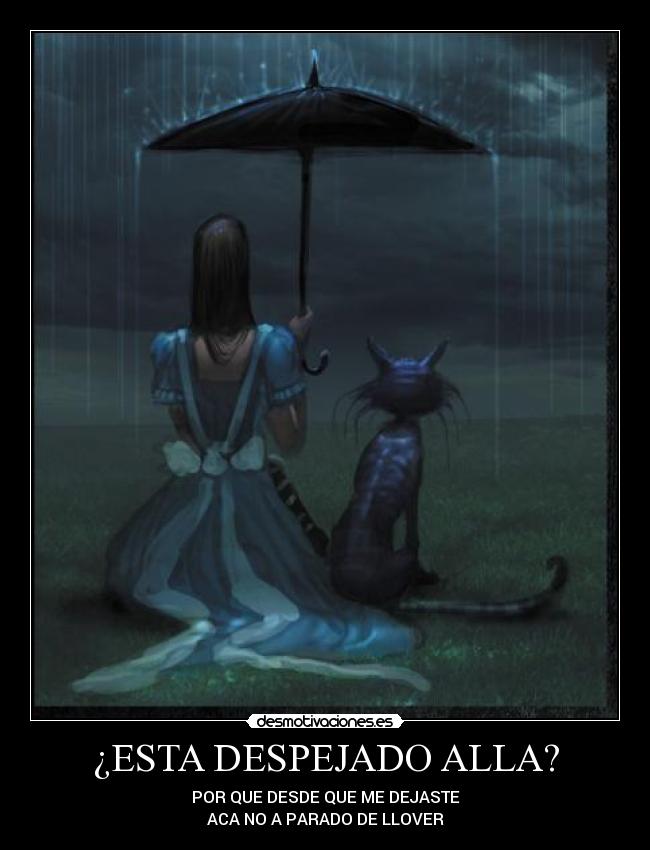 ¿ESTA DESPEJADO ALLA? - POR QUE DESDE QUE ME DEJASTE
ACA NO A PARADO DE LLOVER