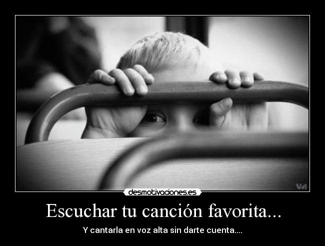 Escuchar tu canción favorita... - Y cantarla en voz alta sin darte cuenta....