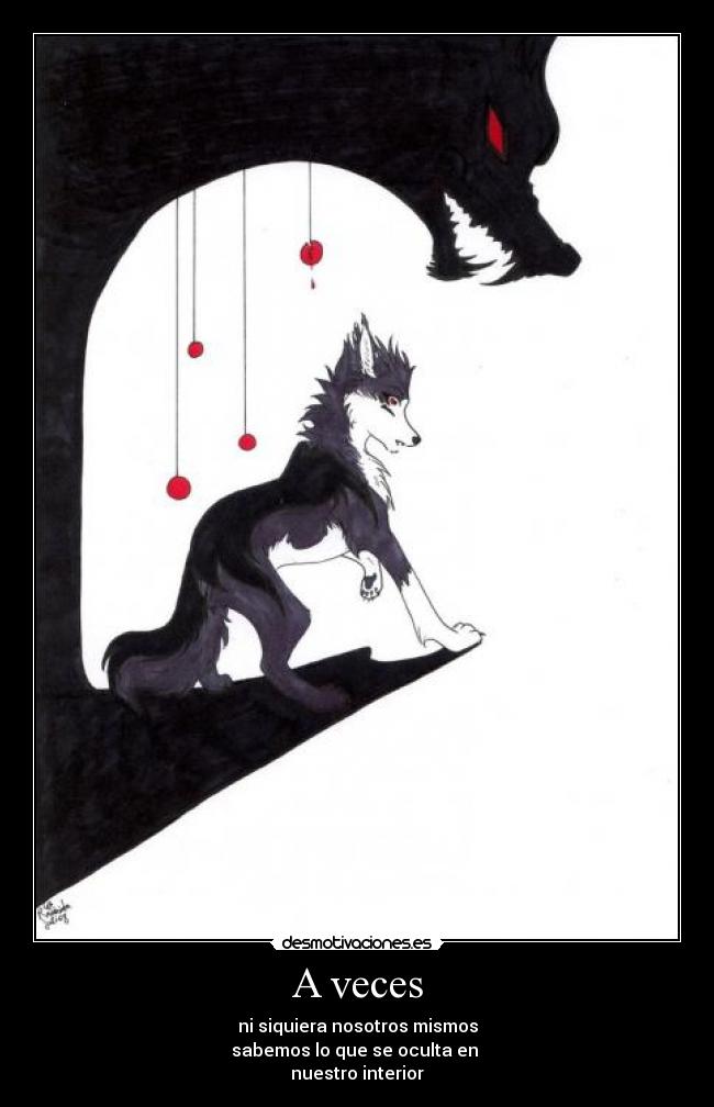 A veces - ni siquiera nosotros mismos
sabemos lo que se oculta en
nuestro interior