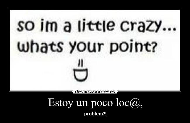 Estoy un poco loc@, - problem?!