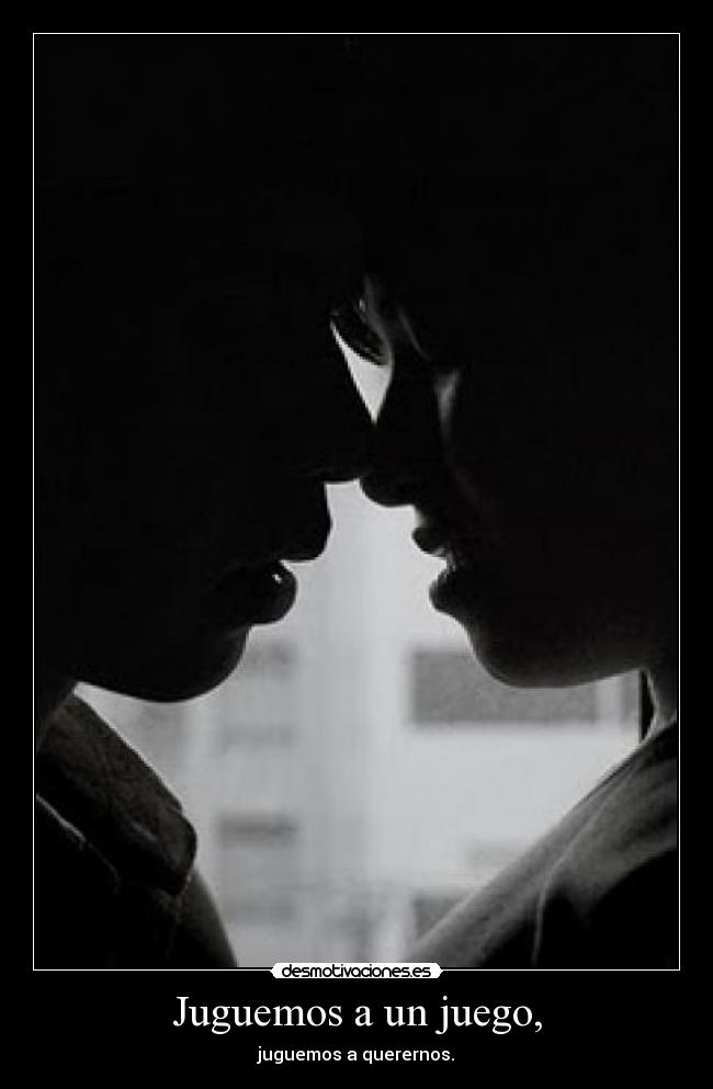 Juguemos a un juego, - juguemos a querernos.