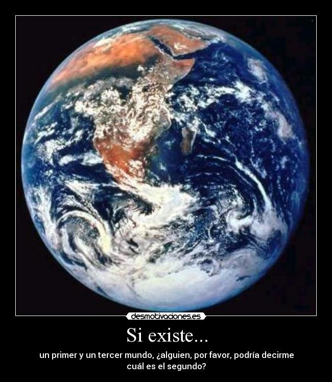 Si existe... - un primer y un tercer mundo, ¿alguien, por favor, podría decirme
cuál es el segundo?