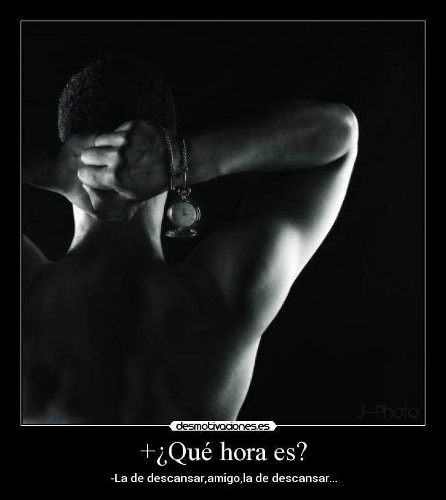 +¿Qué hora es? - -La de descansar,amigo,la de descansar...