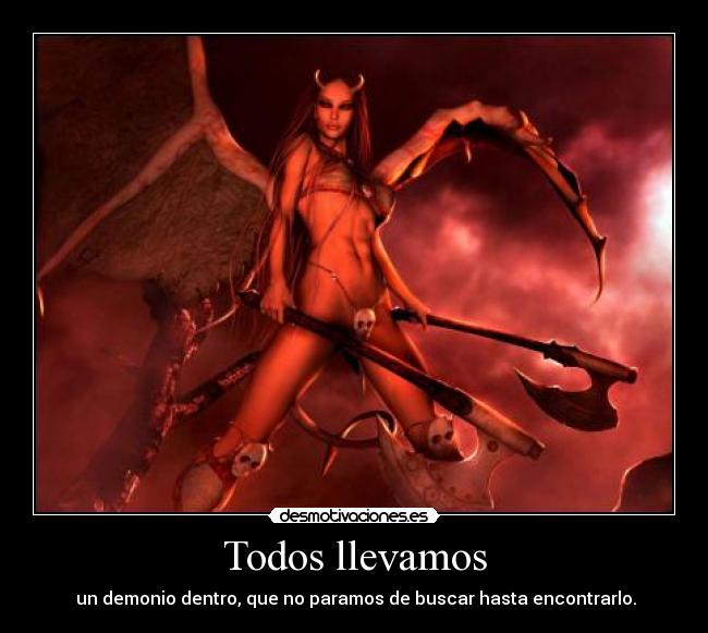 Todos llevamos - un demonio dentro, que no paramos de buscar hasta encontrarlo.