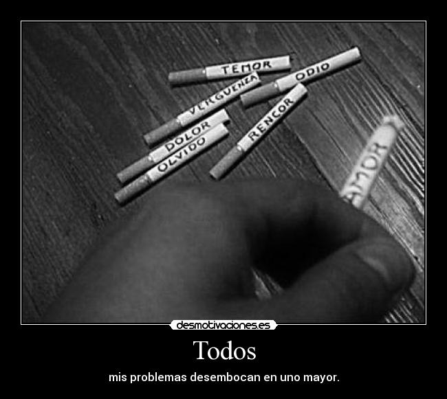 Todos - mis problemas desembocan en uno mayor.
