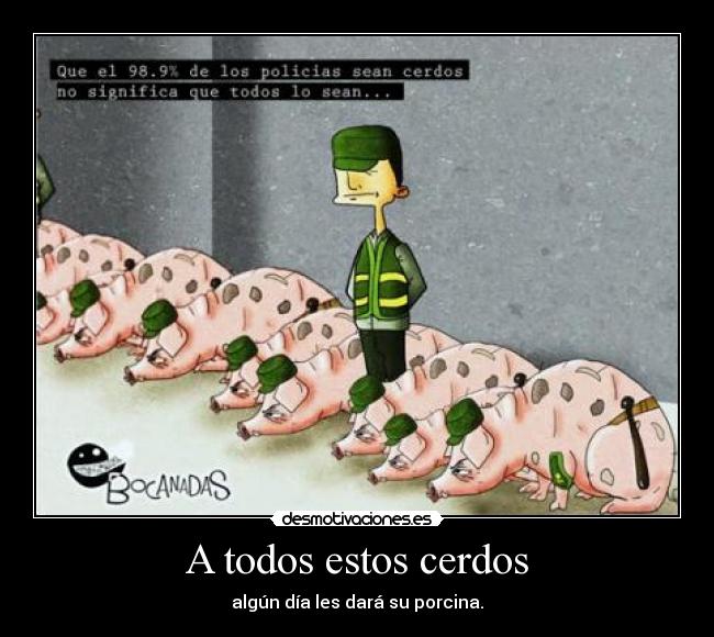 A todos estos cerdos - algún día les dará su porcina.