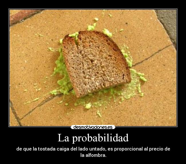 La probabilidad - de que la tostada caiga del lado untado, es proporcional al precio de la alfombra.