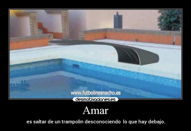 Amar - es saltar de un trampolìn desconociendo lo que hay debajo.