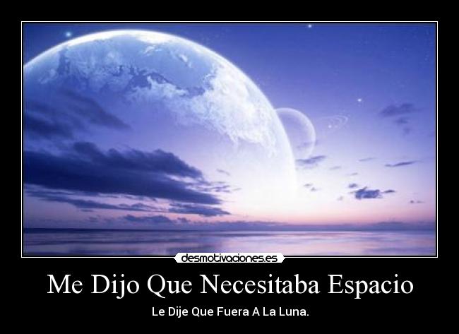Me Dijo Que Necesitaba Espacio - Le Dije Que Fuera A La Luna.