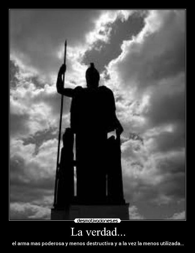 La verdad... - el arma mas poderosa y menos destructiva y a la vez la menos utilizada...