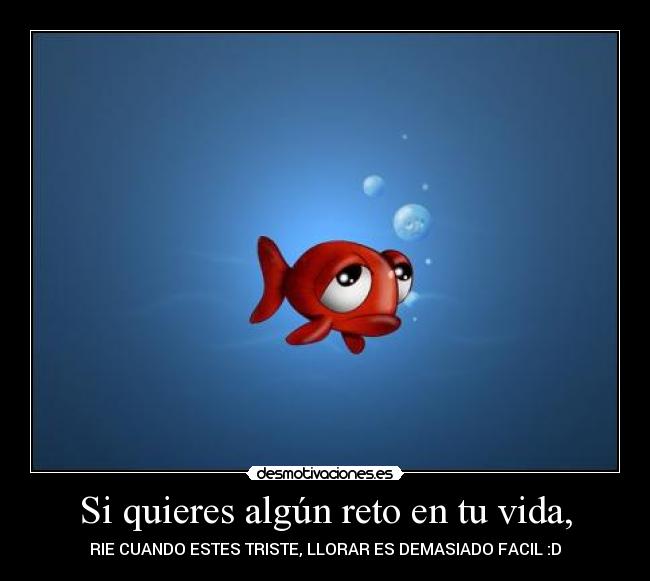 Si quieres algún reto en tu vida, - RIE CUANDO ESTES TRISTE, LLORAR ES DEMASIADO FACIL :D