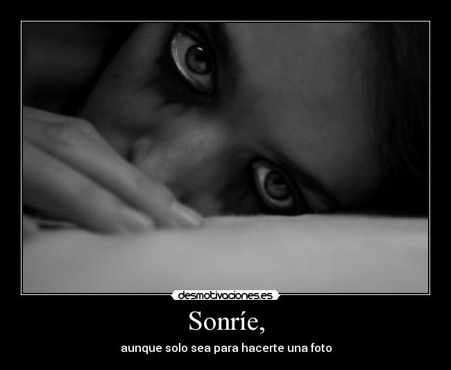 Sonríe, - aunque solo sea para hacerte una foto