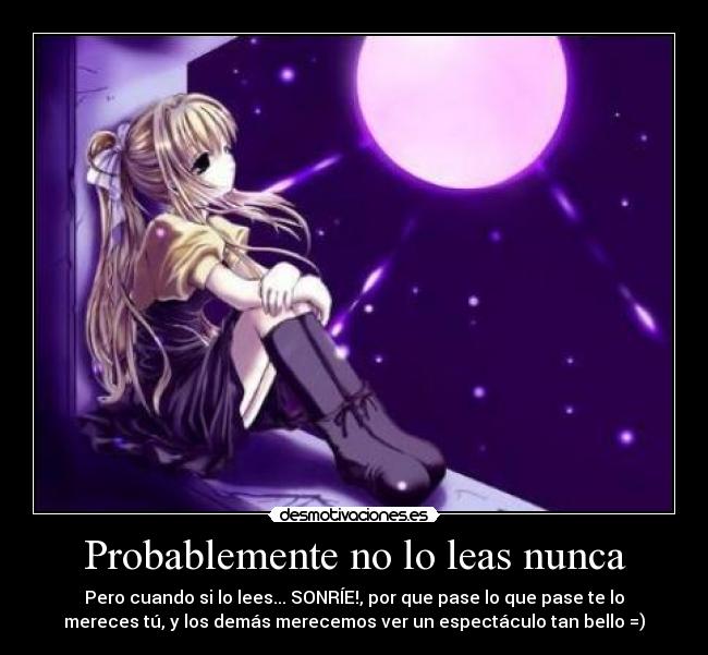 Probablemente no lo leas nunca - Pero cuando si lo lees... SONRÍE!, por que pase lo que pase te lo
mereces tú, y los demás merecemos ver un espectáculo tan bello =)