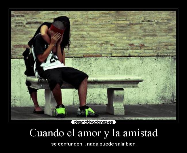 Cuando el amor y la amistad - se confunden .. nada puede salir bien.