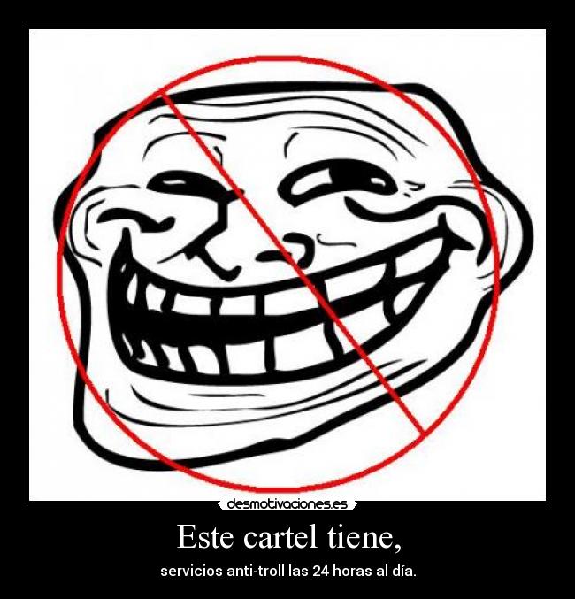 Este cartel tiene, - servicios anti-troll las 24 horas al día.