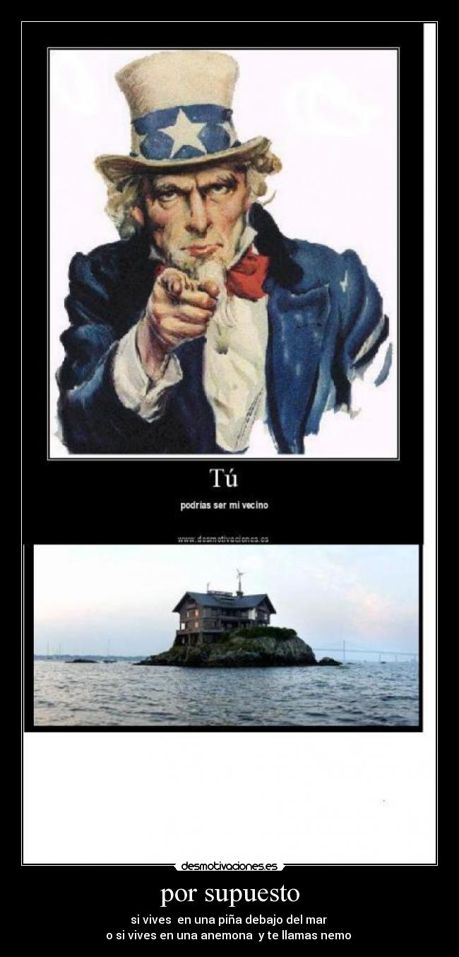 por supuesto - si vives  en una piña debajo del mar 
o si vives en una anemona  y te llamas nemo 