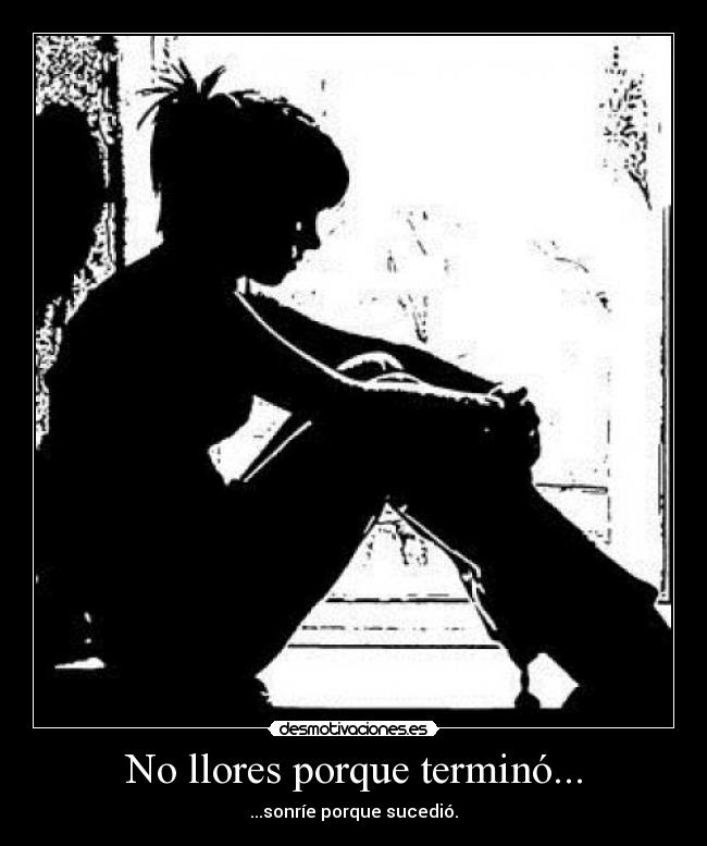 No llores porque terminó... -