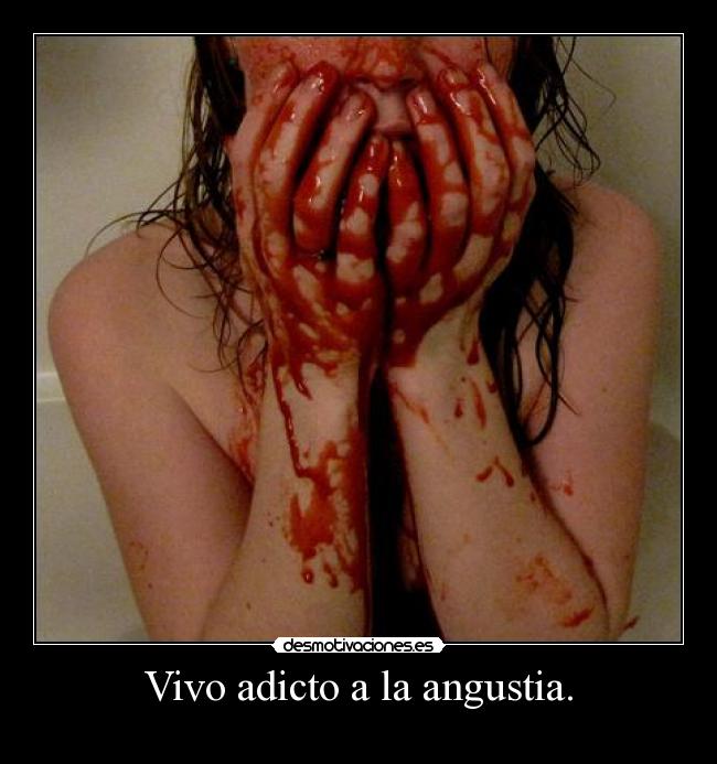 Vivo adicto a la angustia. - 