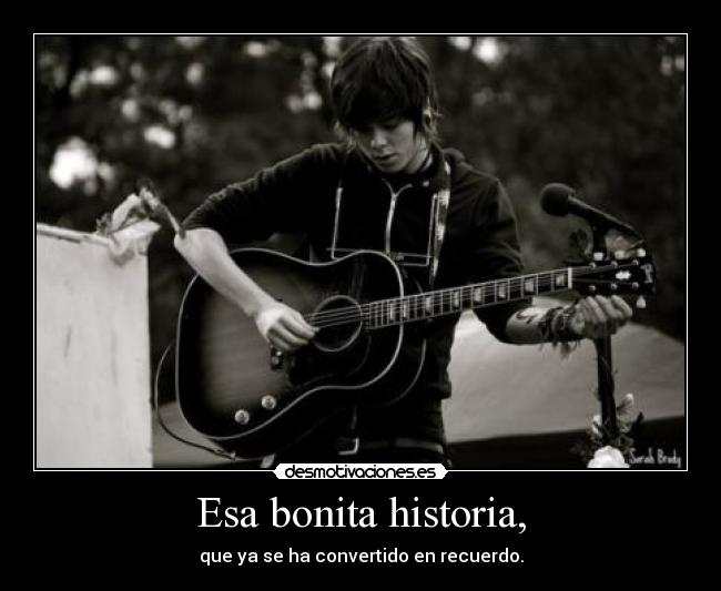 Esa bonita historia, - que ya se ha convertido en recuerdo.