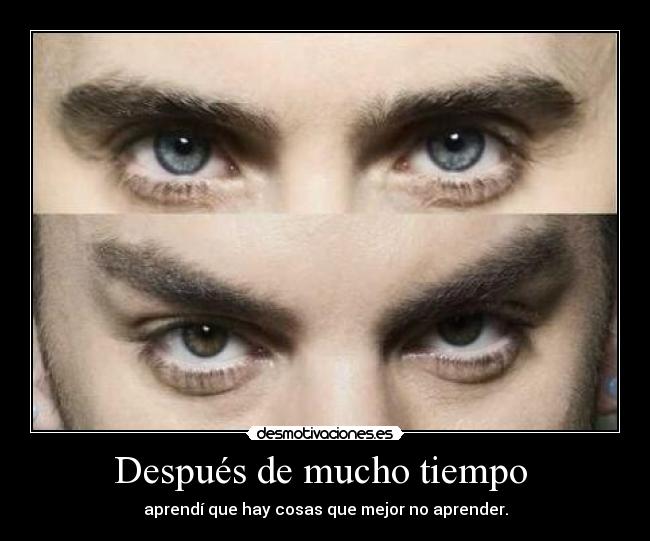 Después de mucho tiempo  - aprendí que hay cosas que mejor no aprender.