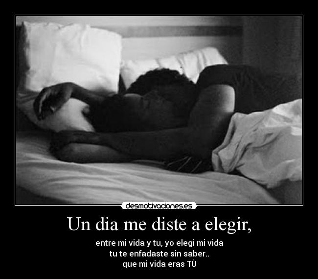 Un dia me diste a elegir, - entre mi vida y tu, yo elegi mi vida
tu te enfadaste sin saber..
que mi vida eras TÙ