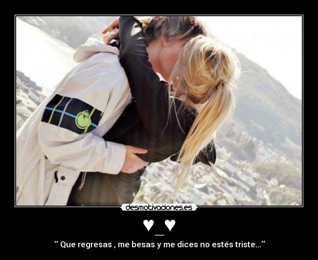 ♥_♥ - Que regresas , me besas y me dices no estés triste...