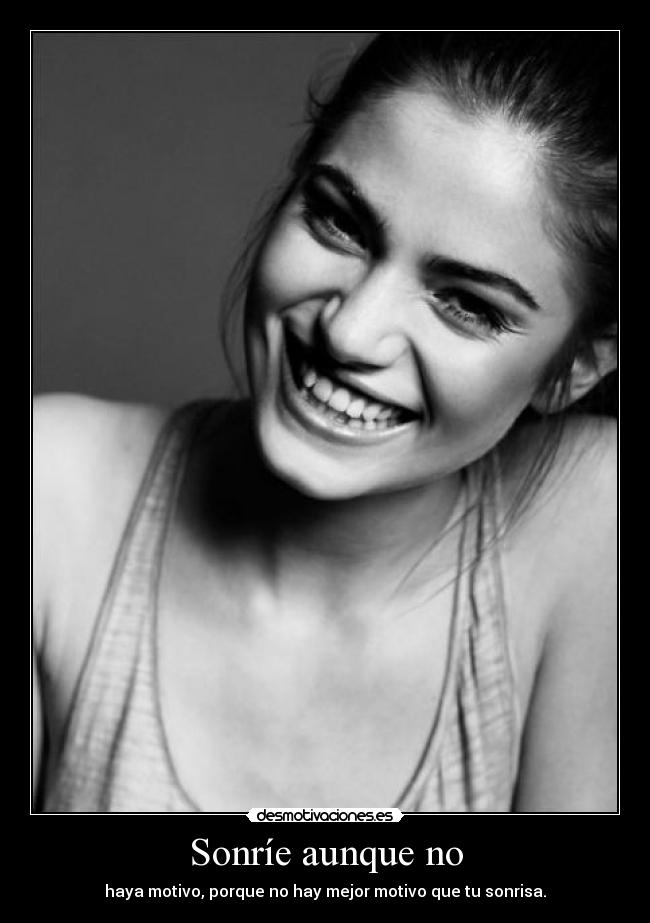 Sonríe aunque no - haya motivo, porque no hay mejor motivo que tu sonrisa.