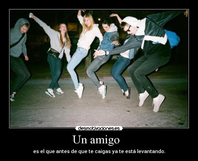 Un amigo - es el que antes de que te caigas ya te está levantando.