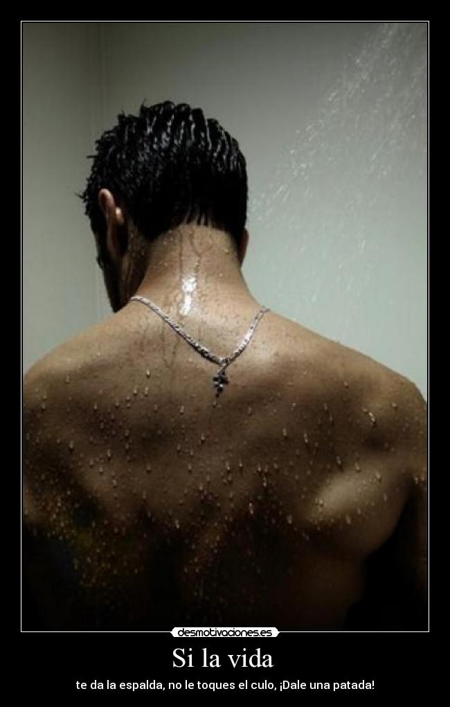 Si la vida  - te da la espalda, no le toques el culo, ¡Dale una patada!