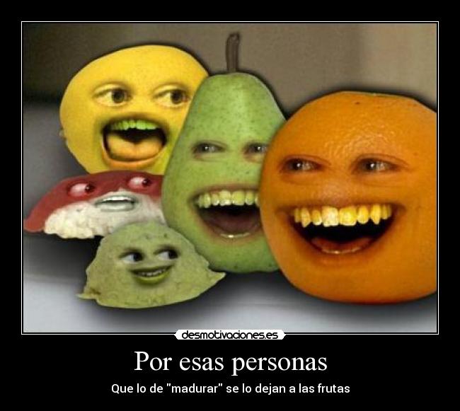 Por esas personas - Que lo de madurar se lo dejan a las frutas