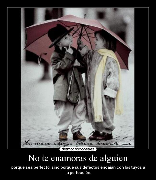 No te enamoras de alguien - porque sea perfecto, sino porque sus defectos encajan con los tuyos a la perfección.