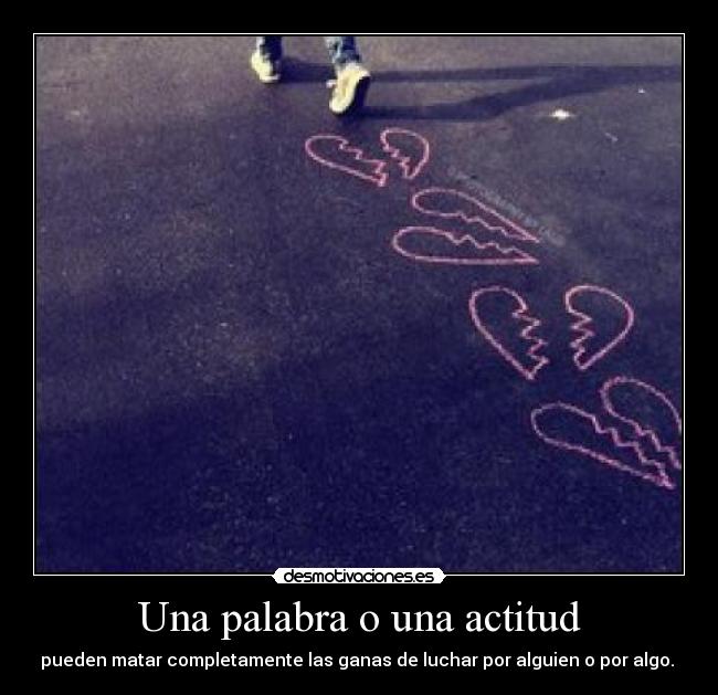 Una palabra o una actitud - pueden matar completamente las ganas de luchar por alguien o por algo.