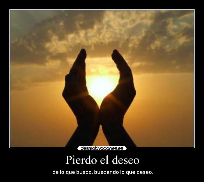 Pierdo el deseo - de lo que busco, buscando lo que deseo.