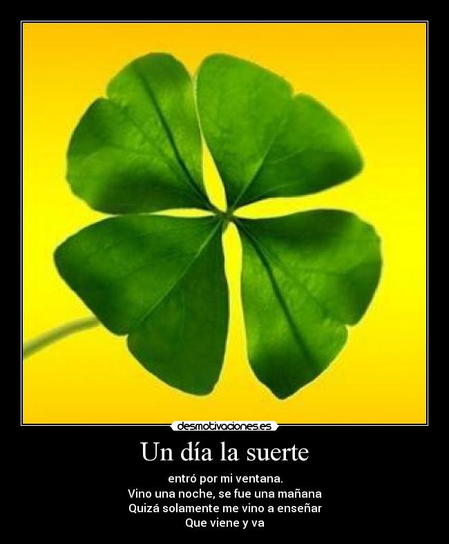 Un día la suerte - entró por mi ventana.
Vino una noche, se fue una mañana
Quizá solamente me vino a enseñar
Que viene y va