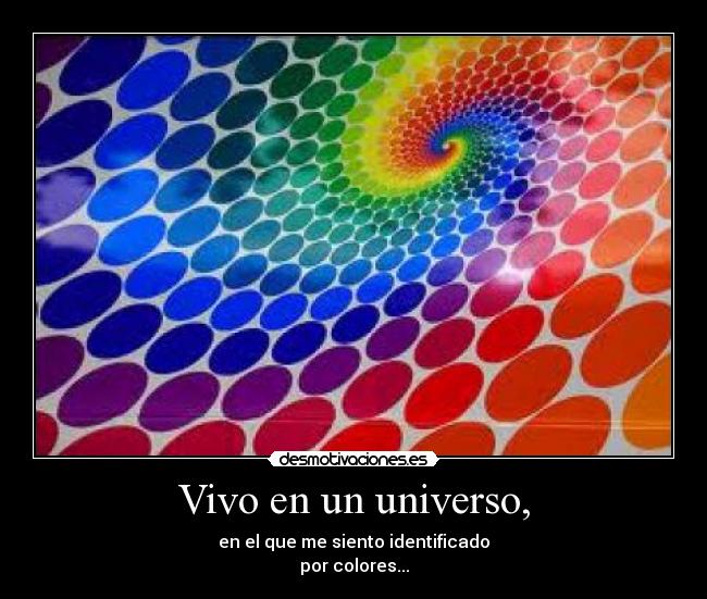 Vivo en un universo, - en el que me siento identificado
por colores...