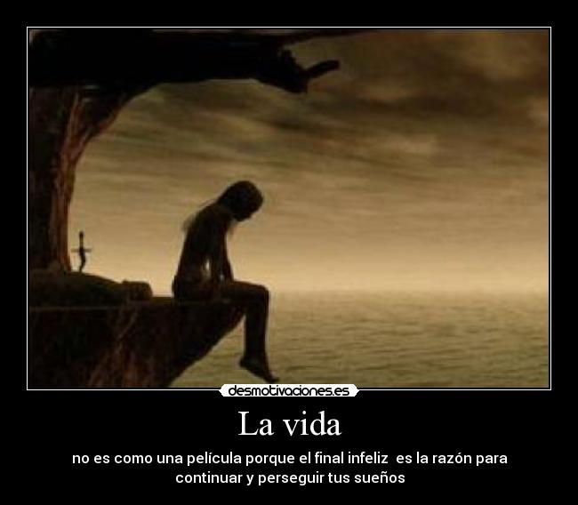 La vida - no es como una película porque el final infeliz es la razón para
continuar y perseguir tus sueños