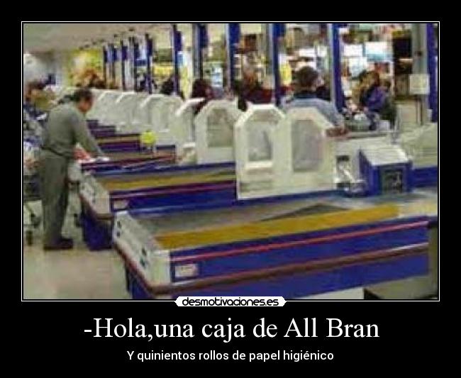 -Hola,una caja de All Bran - Y quinientos rollos de papel higiénico